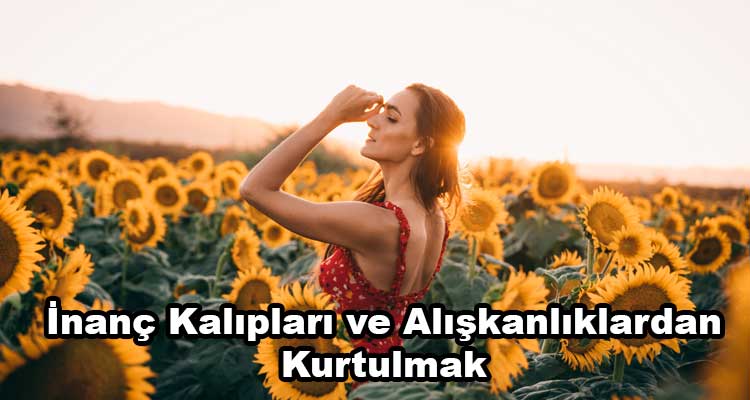 İnanç Kalıpları ve Alışkanlıklardan Kurtulmak