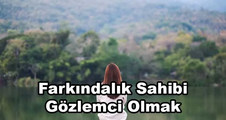 Farkındalık Sahibi ve Gözlemci Olmak