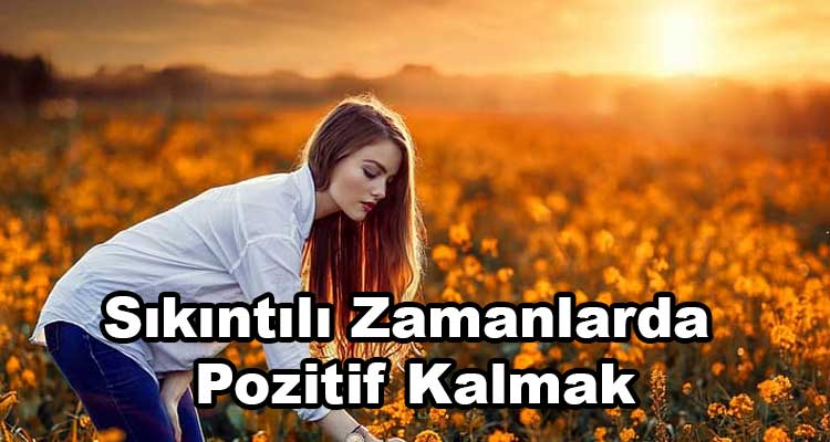 Sıkıntılı Zamanlarda Pozitif Kalmak